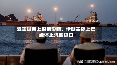 受美国海上封锁影响，伊朗实际上已经停止汽油进口