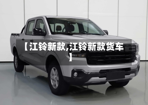【江铃新款,江铃新款货车】