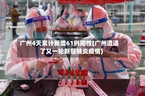 广州4天累计新增61例阳性(广州遭遇了又一轮新冠肺炎疫情)-第2张图片