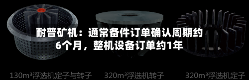 耐普矿机：通常备件订单确认周期约6个月	，整机设备订单约1年-第1张图片