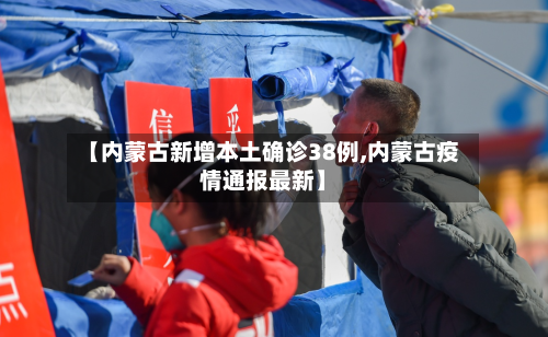 【内蒙古新增本土确诊38例,内蒙古疫情通报最新】-第3张图片
