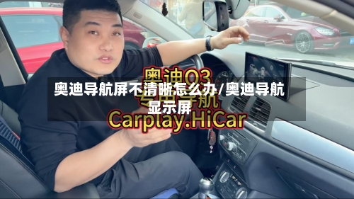 奥迪导航屏不清晰怎么办/奥迪导航显示屏-第3张图片