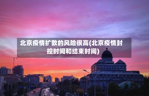北京疫情扩散的风险很高(北京疫情封控时间和结束时间)-第2张图片