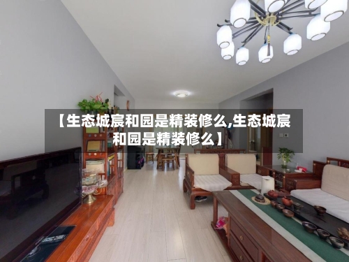 【生态城宸和园是精装修么,生态城宸和园是精装修么】
