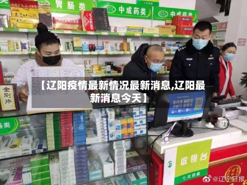 【辽阳疫情最新情况最新消息,辽阳最新消息今天】