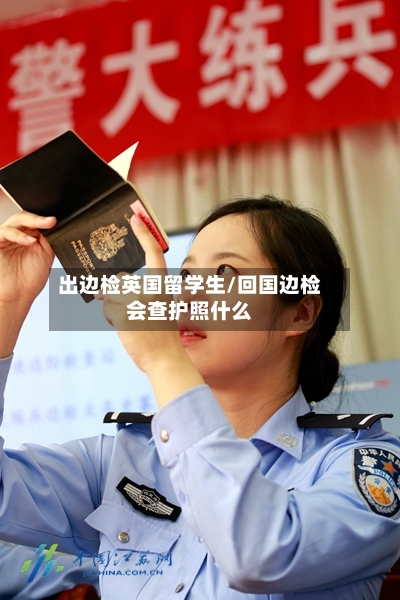 出边检英国留学生/回国边检会查护照什么-第2张图片