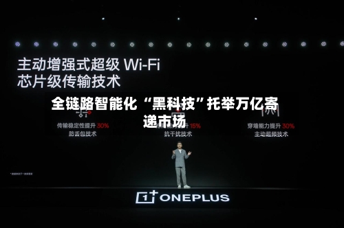 全链路智能化 “黑科技”托举万亿寄递市场-第2张图片