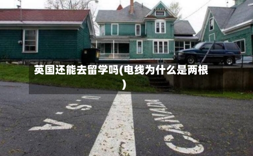 英国还能去留学吗(电线为什么是两根)
