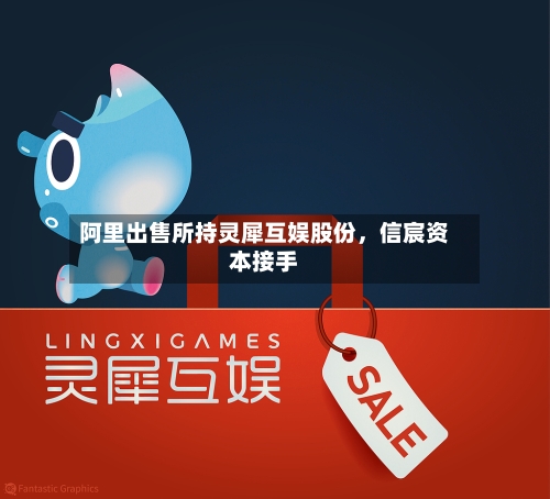 阿里出售所持灵犀互娱股份	，信宸资本接手-第3张图片