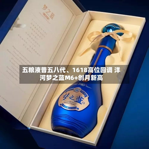 五粮液普五八代、1618高位回调 洋河梦之蓝M6+创月新高-第2张图片