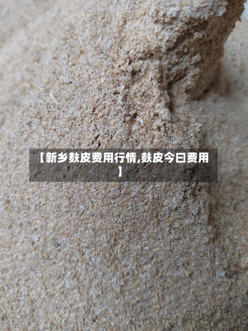 【新乡麸皮费用行情,麸皮今曰费用】-第2张图片