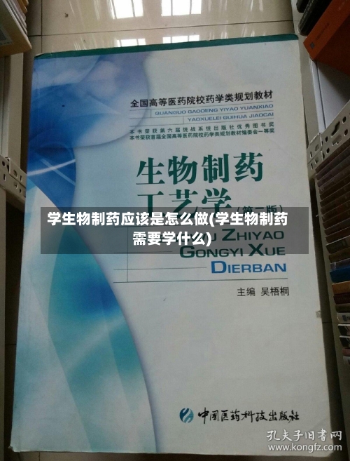 学生物制药应该是怎么做(学生物制药需要学什么)