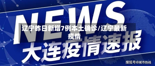 辽宁昨日新增7例本土确诊/辽宁最新疫情-第3张图片