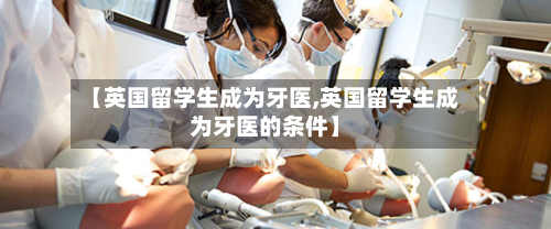 【英国留学生成为牙医,英国留学生成为牙医的条件】
