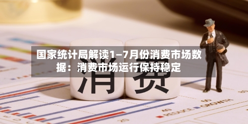 国家统计局解读1—7月份消费市场数据：消费市场运行保持稳定