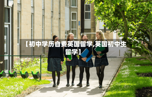 【初中学历自费英国留学,英国初中生留学】-第2张图片