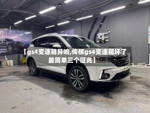 【gs4变速箱异响,传祺gs4变速箱坏了最简单三个征兆】-第2张图片