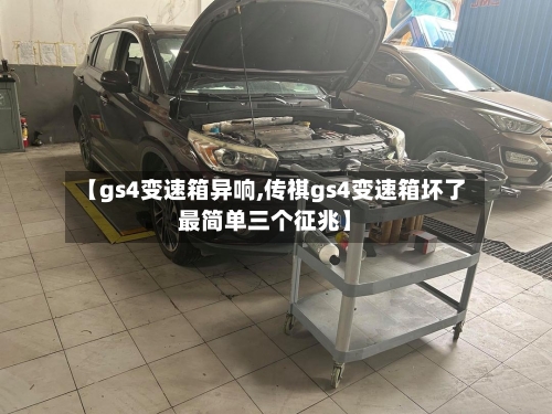 【gs4变速箱异响,传祺gs4变速箱坏了最简单三个征兆】