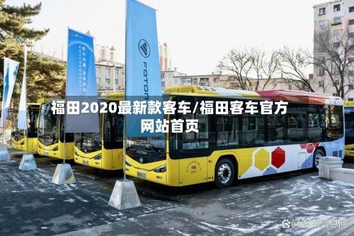 福田2020最新款客车/福田客车官方网站首页-第2张图片
