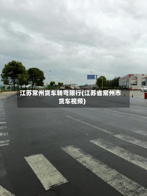 江苏常州货车转弯限行(江苏省常州市货车视频)-第2张图片