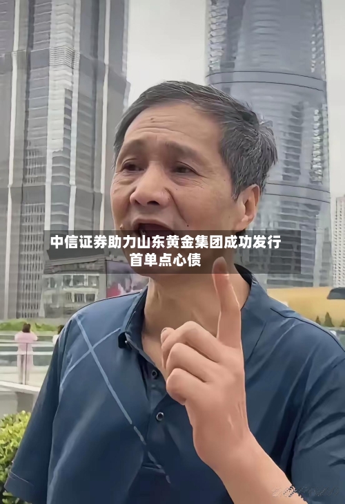 中信证券助力山东黄金集团成功发行首单点心债