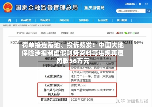 罚单接连落地、投诉频发！中国大地保险涉编制虚假财务资料等违规再遭罚款56万元-第2张图片