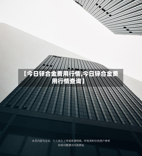 【今日锌合金费用行情,今日锌合金费用行情查询】-第2张图片