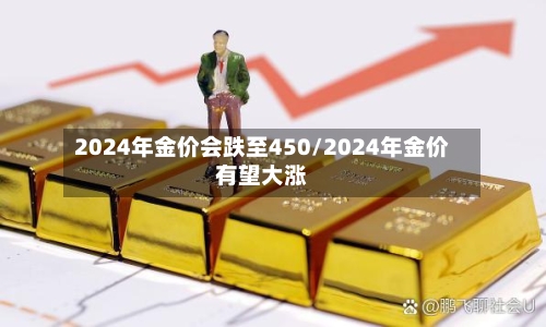 2024年金价会跌至450/2024年金价有望大涨