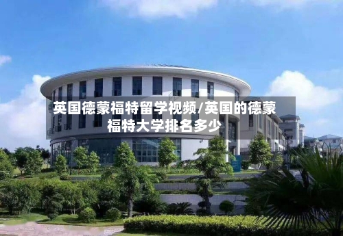 英国德蒙福特留学视频/英国的德蒙福特大学排名多少