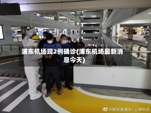 浦东机场现2例确诊(浦东机场最新消息今天)