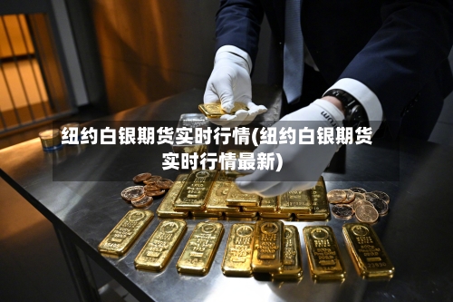 纽约白银期货实时行情(纽约白银期货实时行情最新)