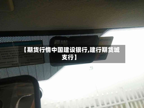 【期货行情中国建设银行,建行期货城支行】