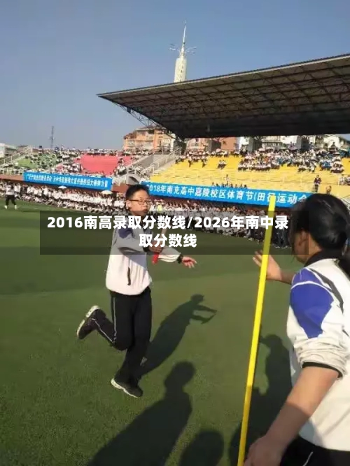 2016南高录取分数线/2026年南中录取分数线-第2张图片