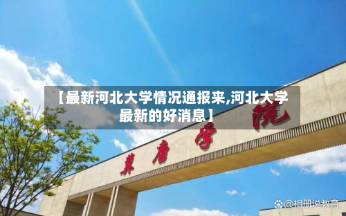 【最新河北大学情况通报来,河北大学最新的好消息】