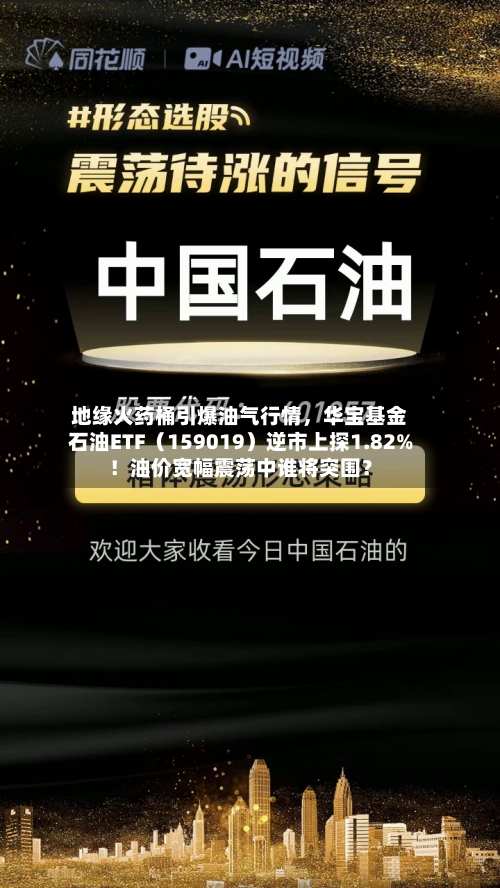 地缘火药桶引爆油气行情	，华宝基金石油ETF（159019）逆市上探1.82%！油价宽幅震荡中谁将突围？-第2张图片