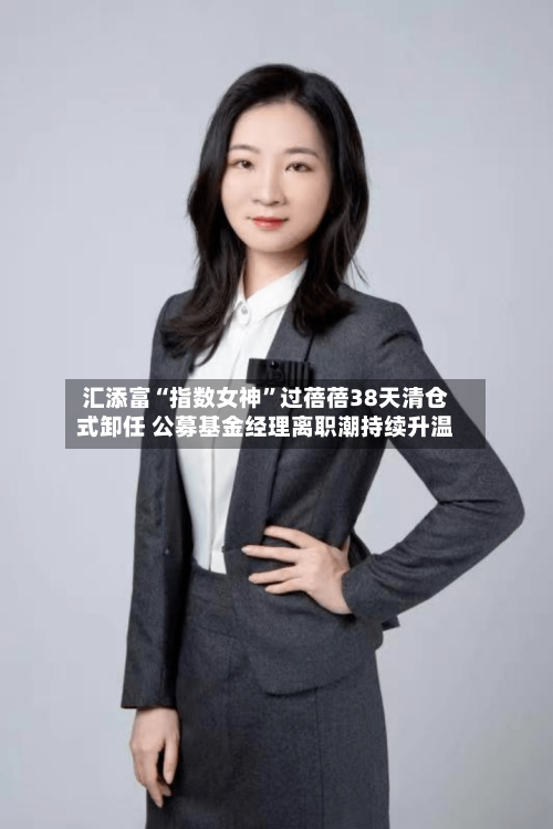 汇添富“指数女神”过蓓蓓38天清仓式卸任 公募基金经理离职潮持续升温-第3张图片