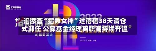 汇添富“指数女神	”过蓓蓓38天清仓式卸任 公募基金经理离职潮持续升温-第2张图片