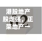 港股地产股走强，正荣地产一度涨超141%-第2张图片