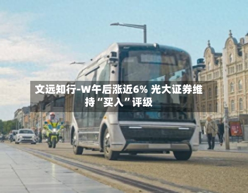文远知行-W午后涨近6% 光大证券维持“买入”评级-第2张图片