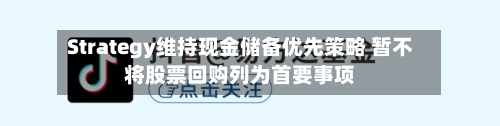 Strategy维持现金储备优先策略 暂不将股票回购列为首要事项