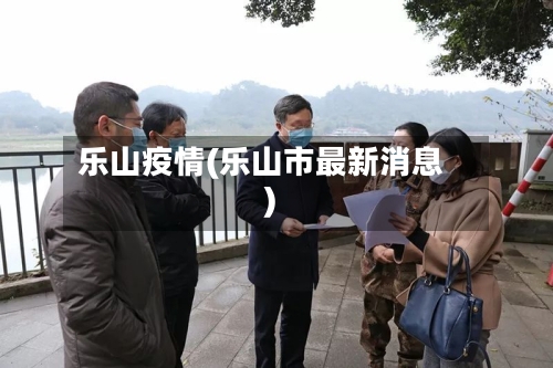 乐山疫情(乐山市最新消息)-第2张图片