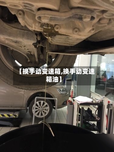 【换手动变速箱,换手动变速箱油】