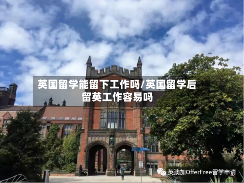 英国留学能留下工作吗/英国留学后留英工作容易吗-第2张图片