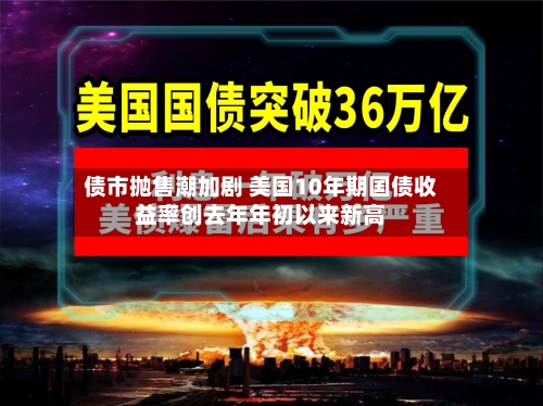债市抛售潮加剧 美国10年期国债收益率创去年年初以来新高