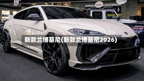 新款兰博基尼(新款兰博基尼2026)-第3张图片