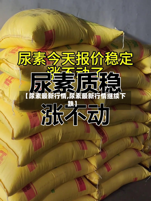 【尿素最新行情,尿素最新行情继续下跌】-第2张图片