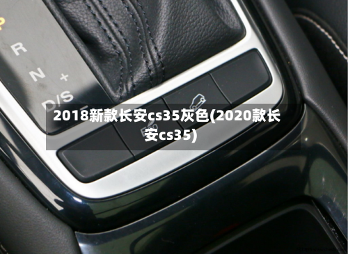 2018新款长安cs35灰色(2020款长安cs35)