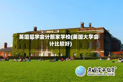 英国留学会计那家学校(英国大学会计比较好)-第2张图片