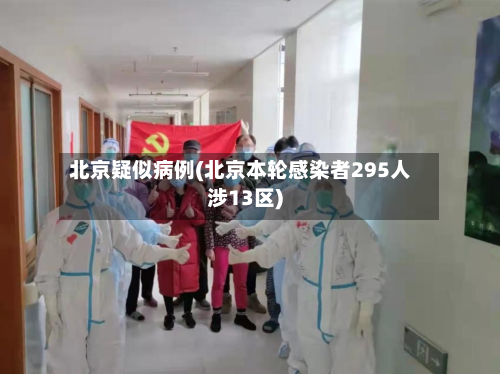 北京疑似病例(北京本轮感染者295人涉13区)-第2张图片