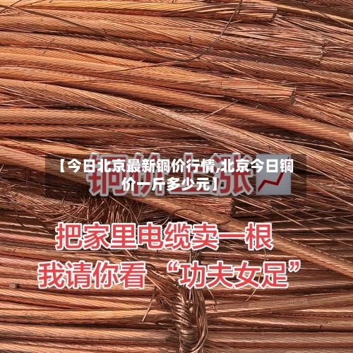 【今日北京最新铜价行情,北京今日铜价一斤多少元】-第2张图片